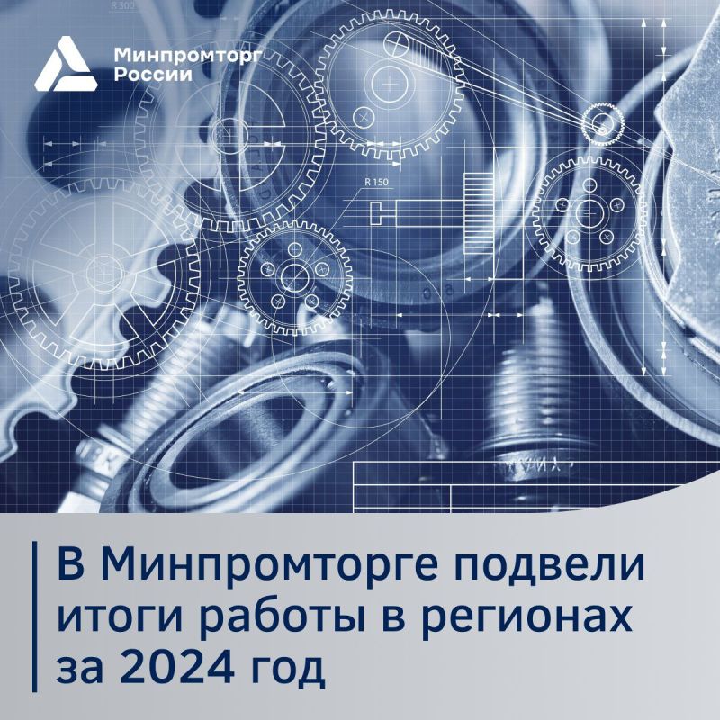 Итоги работы Минпромторга России в регионах за 2024 год