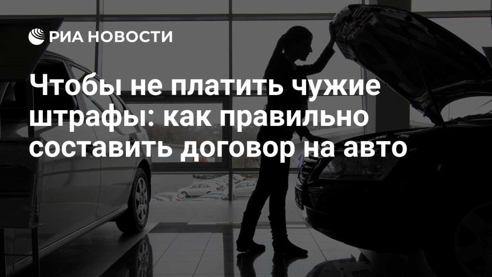 Чтобы не платить чужие штрафы: как правильно составить договор на авто